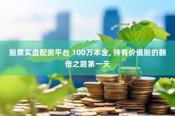 股票实盘配资平台 100万本金, 持有价值股的翻倍之路第一天