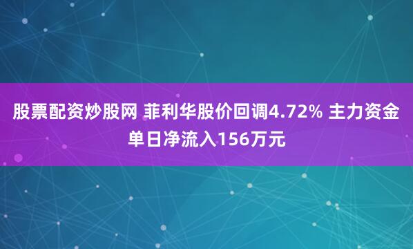 股票配资炒股网 菲利华股价回调4.72% 主力资金单日净流入156万元