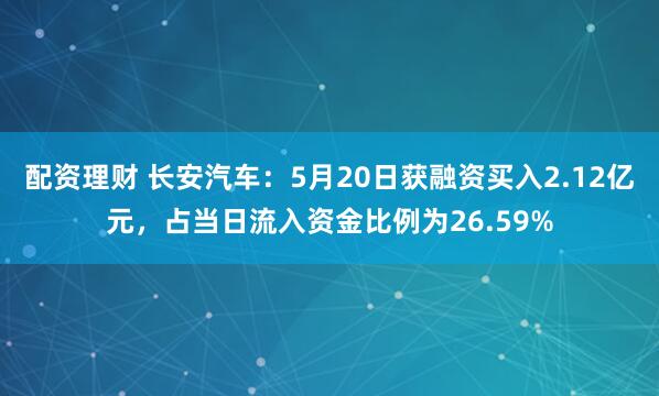 配资理财 长安汽车：5月20日获融资买入2.12亿元，占当日流入资金比例为26.59%