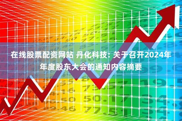 在线股票配资网站 丹化科技: 关于召开2024年年度股东大会的通知内容摘要