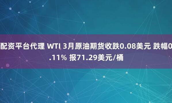 配资平台代理 WTI 3月原油期货收跌0.08美元 跌幅0.11% 报71.29美元/桶