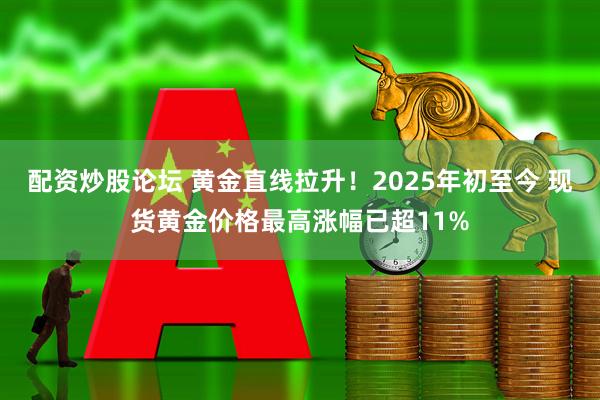 配资炒股论坛 黄金直线拉升！2025年初至今 现货黄金价格最高涨幅已超11%