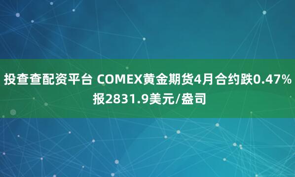 投查查配资平台 COMEX黄金期货4月合约跌0.47% 报2831.9美元/盎司