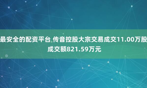最安全的配资平台 传音控股大宗交易成交11.00万股 成交额821.59万元
